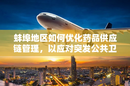 蚌埠地区如何优化药品供应链管理，以应对突发公共卫生事件？