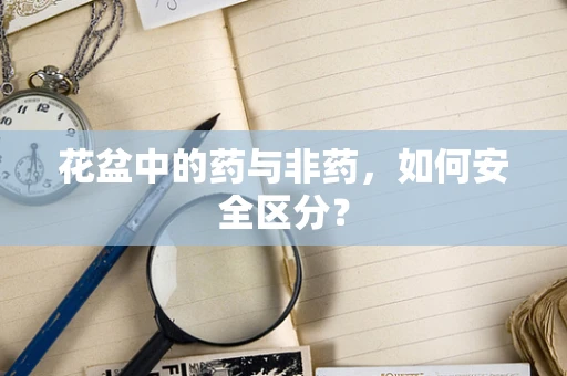 花盆中的药与非药，如何安全区分？