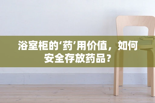 浴室柜的‘药’用价值，如何安全存放药品？
