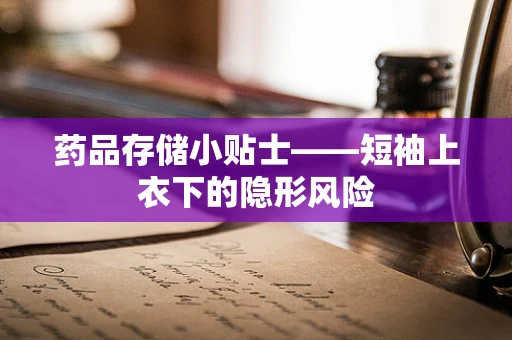 药品存储小贴士——短袖上衣下的隐形风险