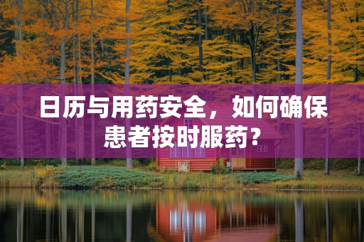 日历与用药安全，如何确保患者按时服药？