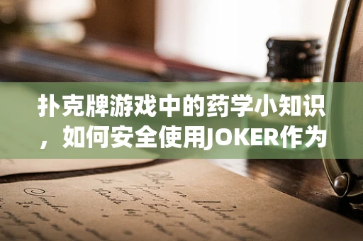 扑克牌游戏中的药学小知识，如何安全使用JOKER作为特殊药物代表？