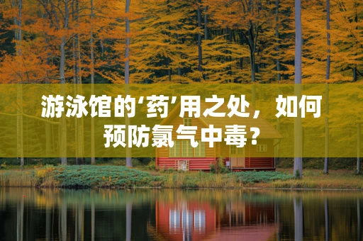 游泳馆的‘药’用之处，如何预防氯气中毒？