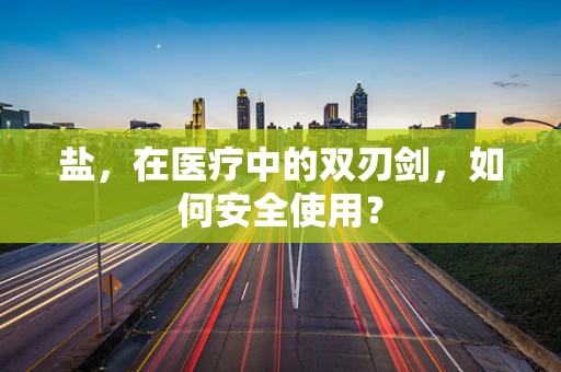 盐，在医疗中的双刃剑，如何安全使用？