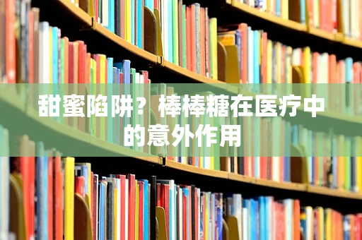 甜蜜陷阱？棒棒糖在医疗中的意外作用