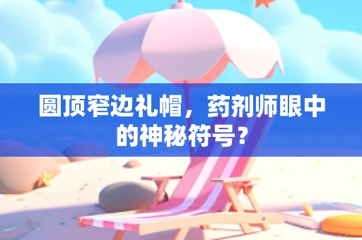 圆顶窄边礼帽，药剂师眼中的神秘符号？