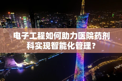 电子工程如何助力医院药剂科实现智能化管理？