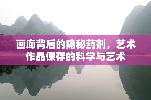 画廊背后的隐秘药剂，艺术作品保存的科学与艺术