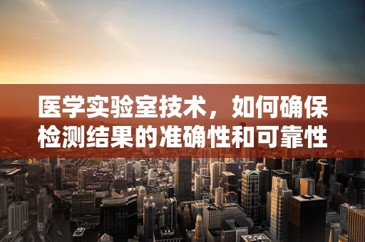 医学实验室技术，如何确保检测结果的准确性和可靠性？