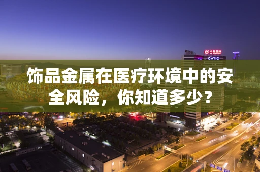 饰品金属在医疗环境中的安全风险，你知道多少？