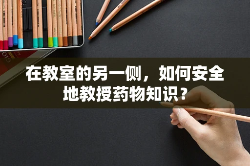 在教室的另一侧，如何安全地教授药物知识？