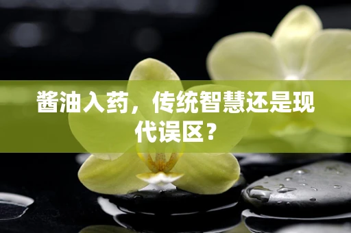 酱油入药，传统智慧还是现代误区？