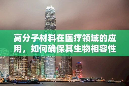 高分子材料在医疗领域的应用，如何确保其生物相容性和安全性？