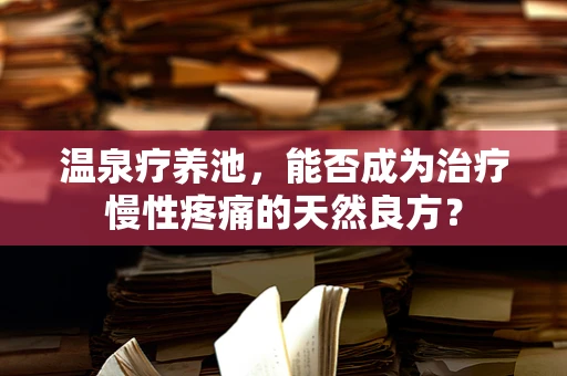 温泉疗养池，能否成为治疗慢性疼痛的天然良方？
