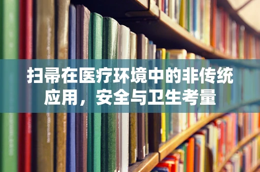 扫帚在医疗环境中的非传统应用，安全与卫生考量