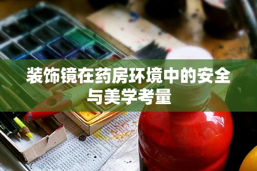 装饰镜在药房环境中的安全与美学考量