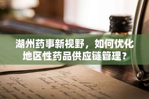 湖州药事新视野，如何优化地区性药品供应链管理？