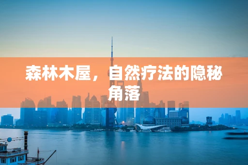 森林木屋，自然疗法的隐秘角落