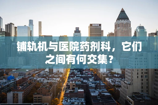 铺轨机与医院药剂科，它们之间有何交集？