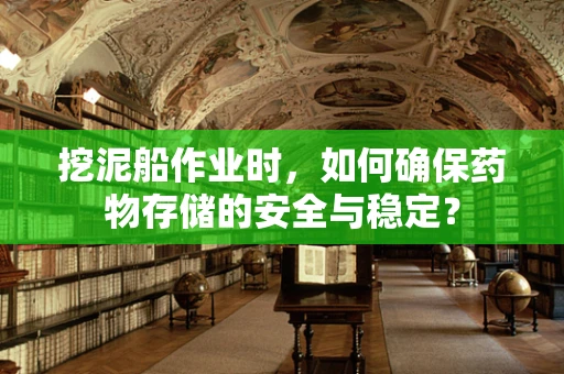 挖泥船作业时，如何确保药物存储的安全与稳定？