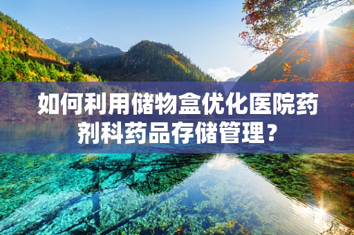 如何利用储物盒优化医院药剂科药品存储管理？