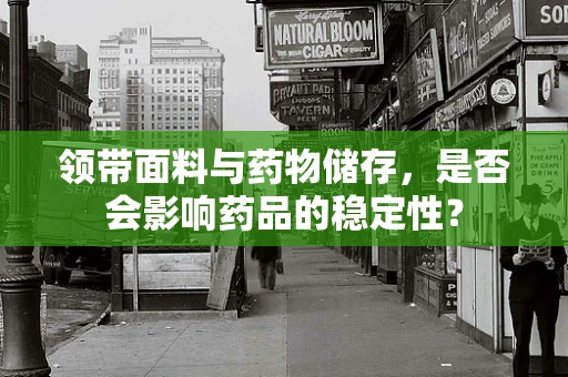 领带面料与药物储存，是否会影响药品的稳定性？