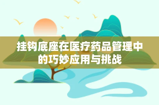 挂钩底座在医疗药品管理中的巧妙应用与挑战
