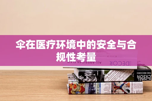 伞在医疗环境中的安全与合规性考量