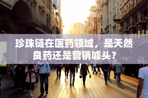 珍珠链在医药领域，是天然良药还是营销噱头？