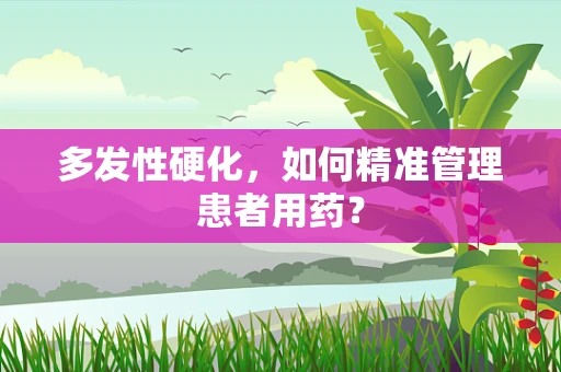 多发性硬化，如何精准管理患者用药？