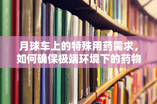月球车上的特殊用药需求，如何确保极端环境下的药物储存稳定性？