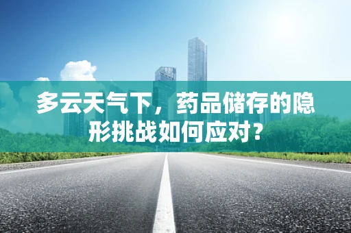 多云天气下，药品储存的隐形挑战如何应对？