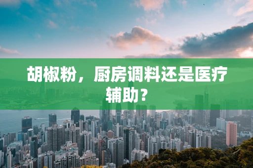 胡椒粉，厨房调料还是医疗辅助？