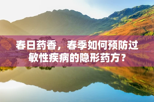 春日药香，春季如何预防过敏性疾病的隐形药方？