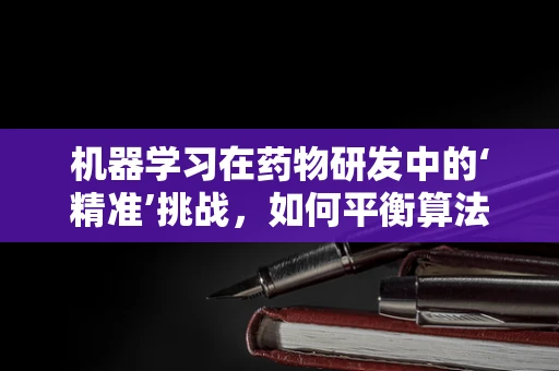机器学习在药物研发中的‘精准’挑战，如何平衡算法优化与药物安全性？