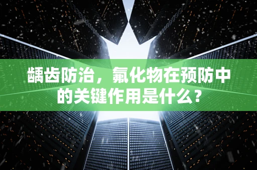 龋齿防治，氟化物在预防中的关键作用是什么？
