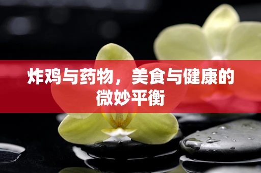 炸鸡与药物，美食与健康的微妙平衡