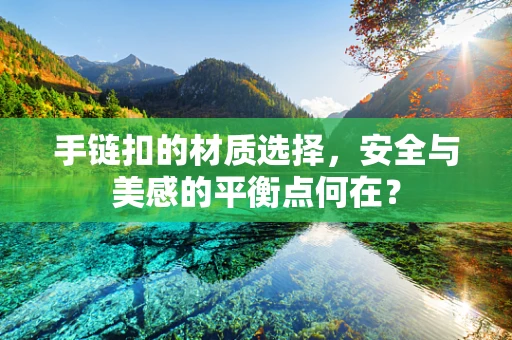 手链扣的材质选择，安全与美感的平衡点何在？