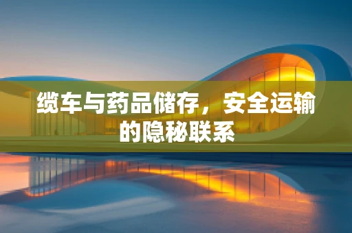 缆车与药品储存，安全运输的隐秘联系
