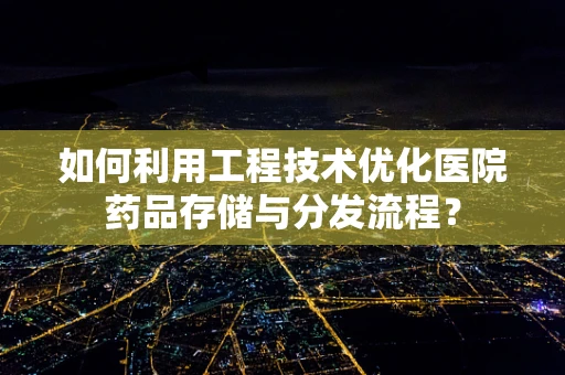 如何利用工程技术优化医院药品存储与分发流程？