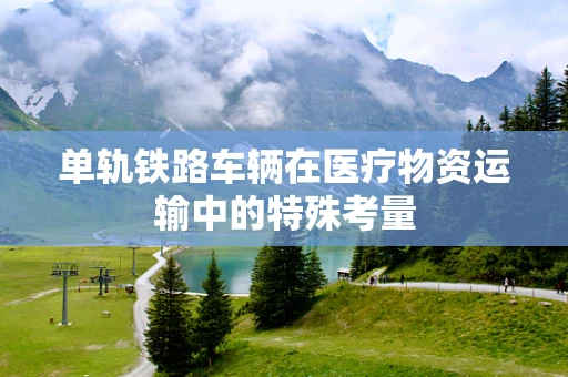 单轨铁路车辆在医疗物资运输中的特殊考量