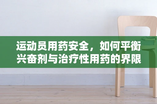 运动员用药安全，如何平衡兴奋剂与治疗性用药的界限？