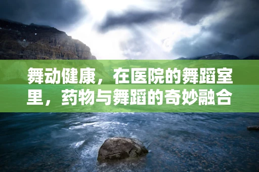 舞动健康，在医院的舞蹈室里，药物与舞蹈的奇妙融合？