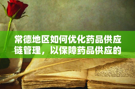 常德地区如何优化药品供应链管理，以保障药品供应的及时性与安全性？