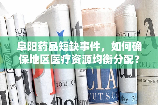 阜阳药品短缺事件，如何确保地区医疗资源均衡分配？