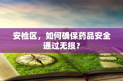 安检区，如何确保药品安全通过无损？