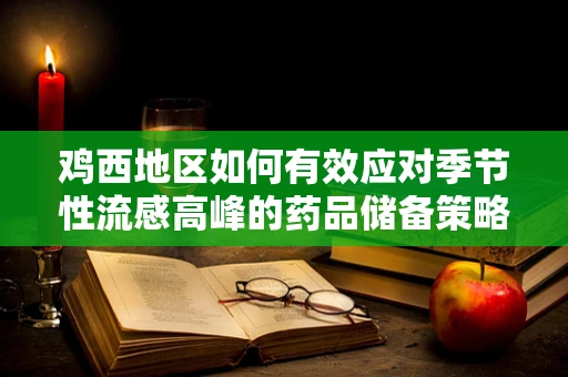 鸡西地区如何有效应对季节性流感高峰的药品储备策略？