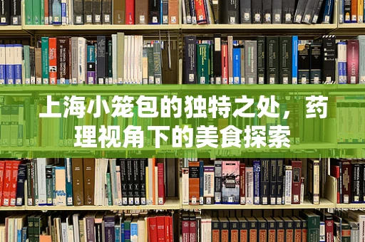 上海小笼包的独特之处，药理视角下的美食探索