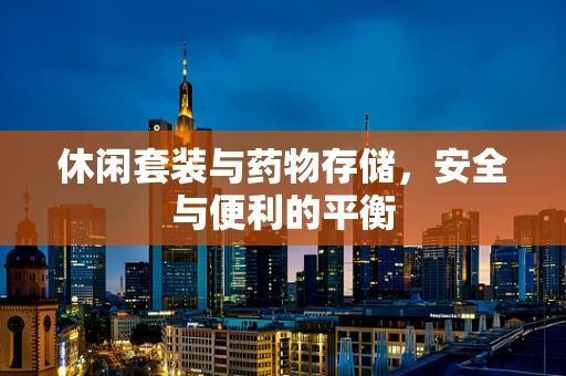 休闲套装与药物存储，安全与便利的平衡