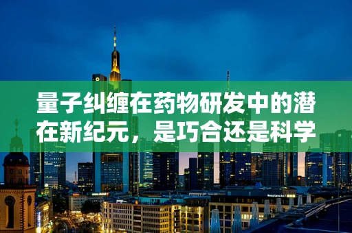 量子纠缠在药物研发中的潜在新纪元，是巧合还是科学新突破？